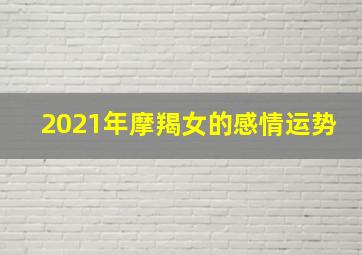 2021年摩羯女的感情运势