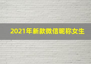 2021年新款微信昵称女生