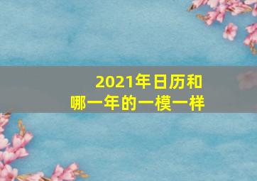 2021年日历和哪一年的一模一样