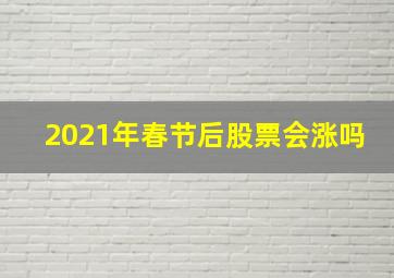 2021年春节后股票会涨吗