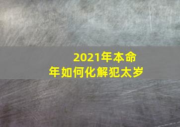 2021年本命年如何化解犯太岁