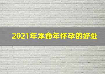 2021年本命年怀孕的好处