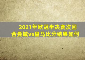 2021年欧冠半决赛次回合曼城vs皇马比分结果如何