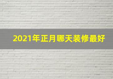 2021年正月哪天装修最好