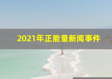 2021年正能量新闻事件