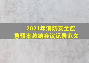 2021年消防安全应急预案总结会议记录范文