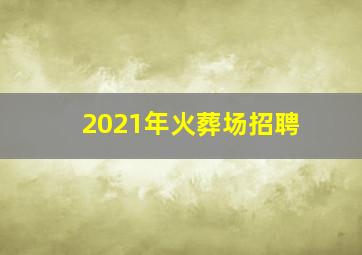 2021年火葬场招聘