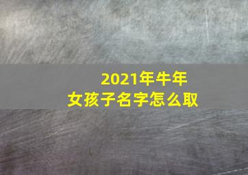 2021年牛年女孩子名字怎么取