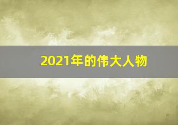 2021年的伟大人物