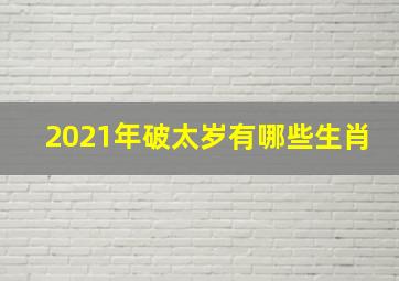 2021年破太岁有哪些生肖