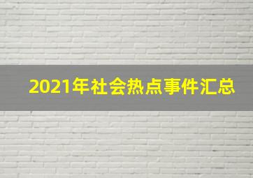 2021年社会热点事件汇总