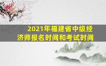 2021年福建省中级经济师报名时间和考试时间