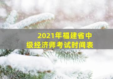 2021年福建省中级经济师考试时间表