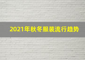 2021年秋冬服装流行趋势