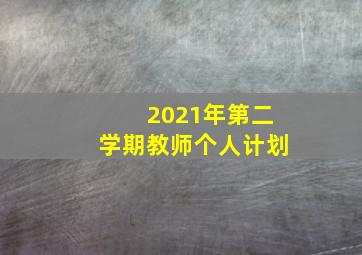 2021年第二学期教师个人计划