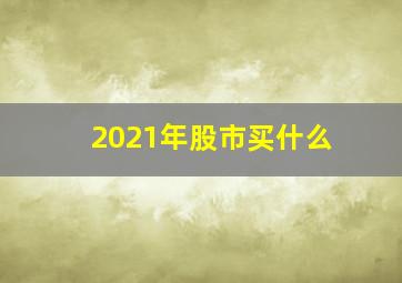 2021年股市买什么