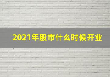 2021年股市什么时候开业