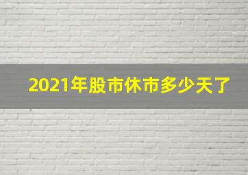 2021年股市休市多少天了