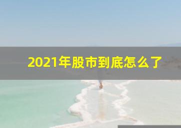 2021年股市到底怎么了