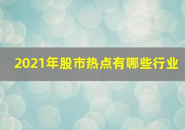 2021年股市热点有哪些行业