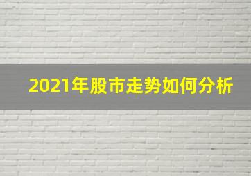 2021年股市走势如何分析