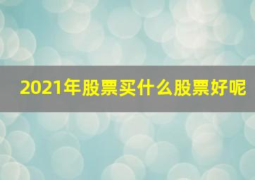 2021年股票买什么股票好呢