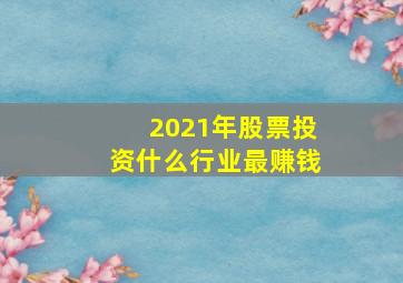 2021年股票投资什么行业最赚钱