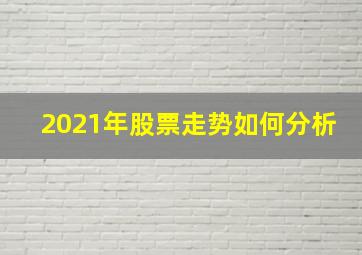 2021年股票走势如何分析