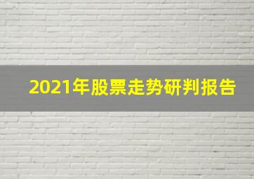 2021年股票走势研判报告