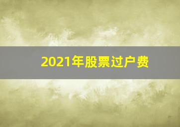 2021年股票过户费