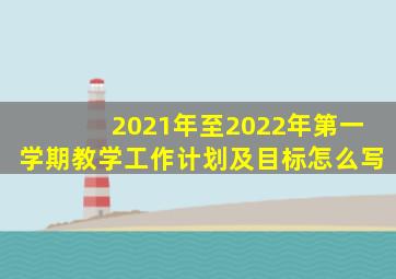 2021年至2022年第一学期教学工作计划及目标怎么写