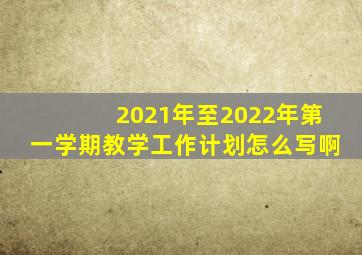 2021年至2022年第一学期教学工作计划怎么写啊