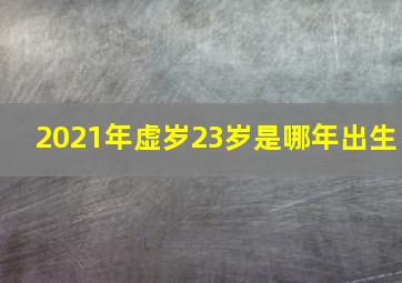 2021年虚岁23岁是哪年出生