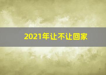 2021年让不让回家