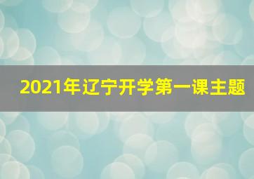 2021年辽宁开学第一课主题