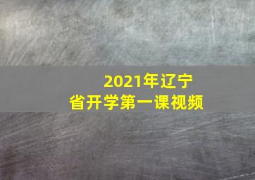 2021年辽宁省开学第一课视频