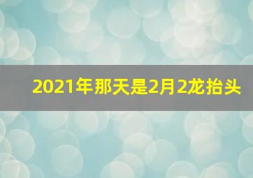 2021年那天是2月2龙抬头