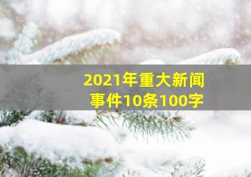 2021年重大新闻事件10条100字