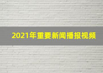 2021年重要新闻播报视频