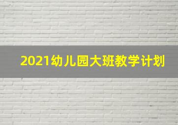 2021幼儿园大班教学计划