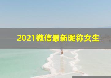 2021微信最新昵称女生