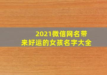 2021微信网名带来好运的女孩名字大全