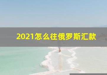 2021怎么往俄罗斯汇款