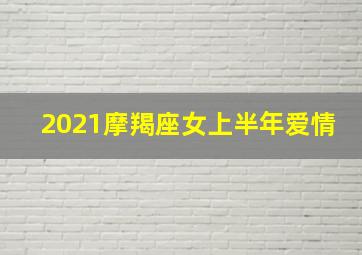 2021摩羯座女上半年爱情