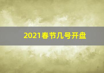 2021春节几号开盘