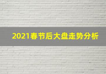 2021春节后大盘走势分析