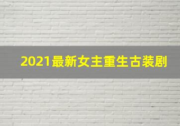 2021最新女主重生古装剧