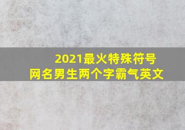 2021最火特殊符号网名男生两个字霸气英文