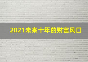 2021未来十年的财富风口