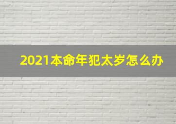 2021本命年犯太岁怎么办